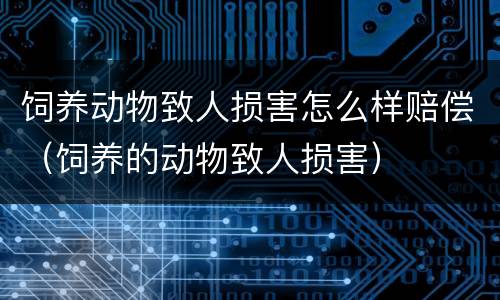 饲养动物致人损害怎么样赔偿（饲养的动物致人损害）