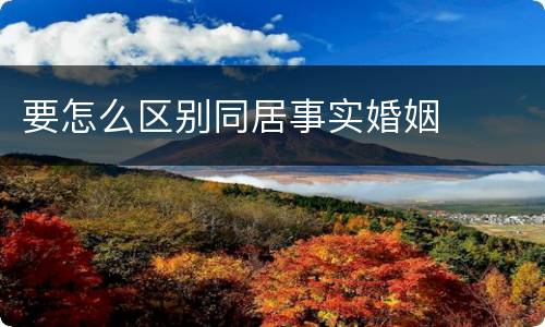 要怎么区别同居事实婚姻