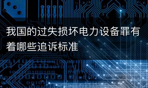 我国的过失损坏电力设备罪有着哪些追诉标准