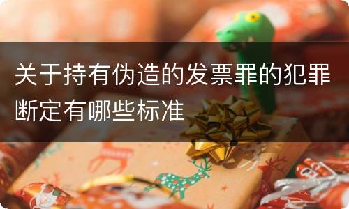 关于持有伪造的发票罪的犯罪断定有哪些标准