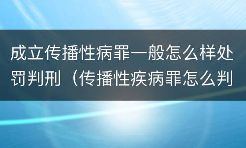 成立传播性病罪一般怎么样处罚判刑（传播性疾病罪怎么判）