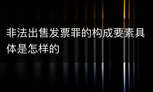非法出售发票罪的构成要素具体是怎样的