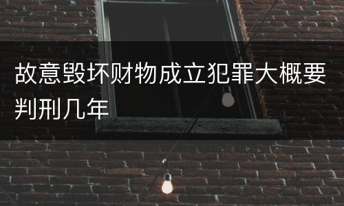 故意毁坏财物成立犯罪大概要判刑几年