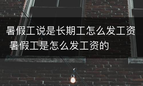 暑假工说是长期工怎么发工资 暑假工是怎么发工资的