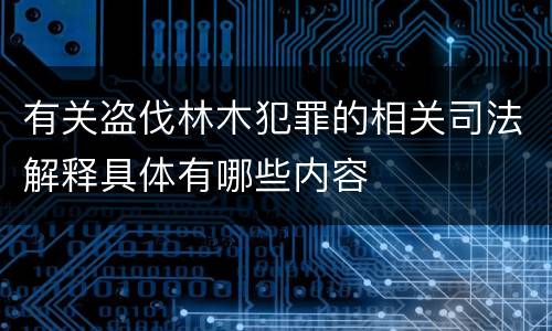 有关盗伐林木犯罪的相关司法解释具体有哪些内容