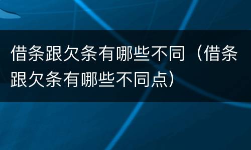 借条跟欠条有哪些不同（借条跟欠条有哪些不同点）