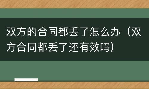 双方的合同都丢了怎么办（双方合同都丢了还有效吗）