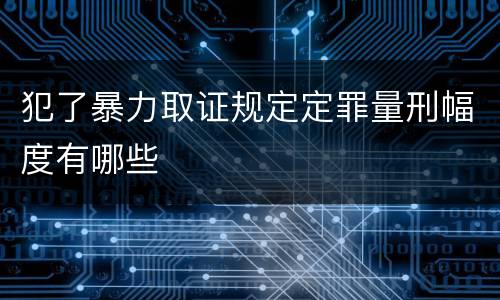 犯了暴力取证规定定罪量刑幅度有哪些