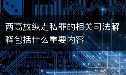 两高放纵走私罪的相关司法解释包括什么重要内容