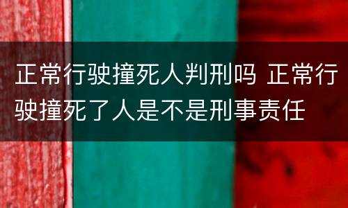 正常行驶撞死人判刑吗 正常行驶撞死了人是不是刑事责任
