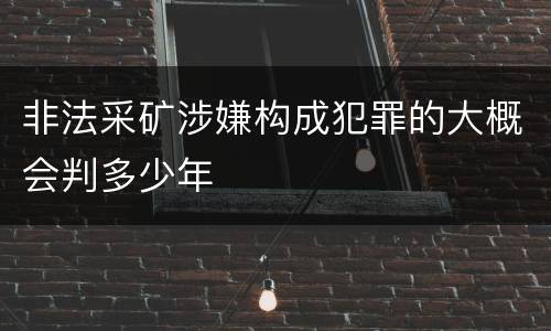 非法采矿涉嫌构成犯罪的大概会判多少年