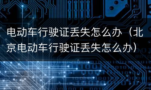 电动车行驶证丢失怎么办（北京电动车行驶证丢失怎么办）