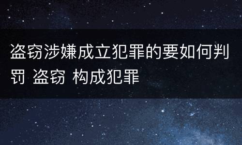 盗窃涉嫌成立犯罪的要如何判罚 盗窃 构成犯罪