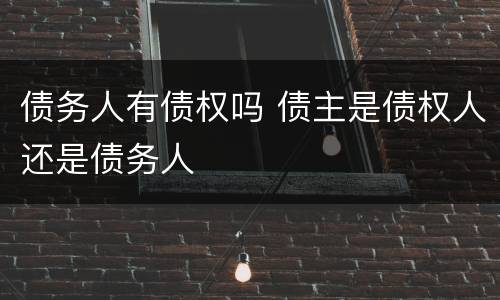 债务人有债权吗 债主是债权人还是债务人