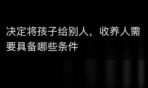 决定将孩子给别人，收养人需要具备哪些条件