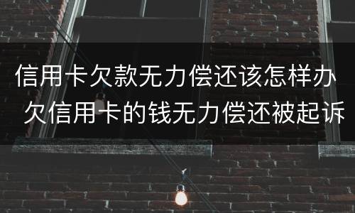 信用卡欠款无力偿还该怎样办 欠信用卡的钱无力偿还被起诉怎么办
