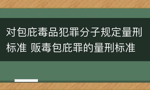 对包庇毒品犯罪分子规定量刑标准 贩毒包庇罪的量刑标准