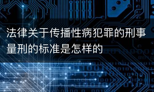 法律关于传播性病犯罪的刑事量刑的标准是怎样的