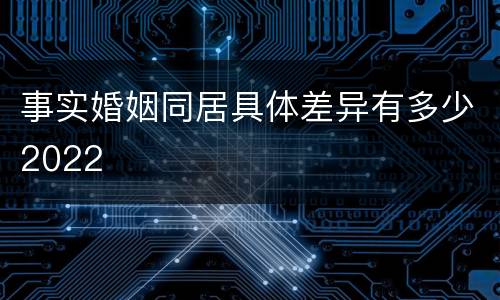 事实婚姻同居具体差异有多少2022