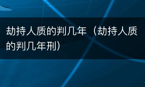 劫持人质的判几年（劫持人质的判几年刑）