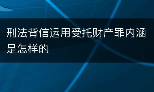 刑法背信运用受托财产罪内涵是怎样的