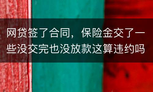 网贷签了合同，保险金交了一些没交完也没放款这算违约吗