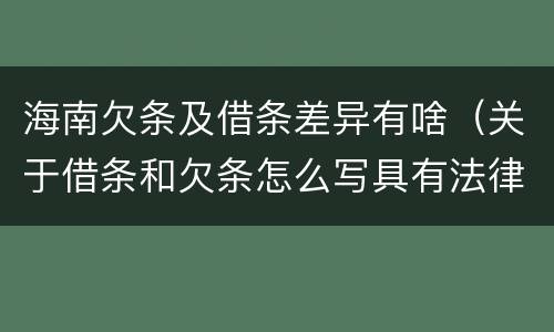 海南欠条及借条差异有啥（关于借条和欠条怎么写具有法律效应）