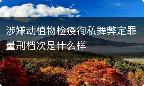 涉嫌动植物检疫徇私舞弊定罪量刑档次是什么样