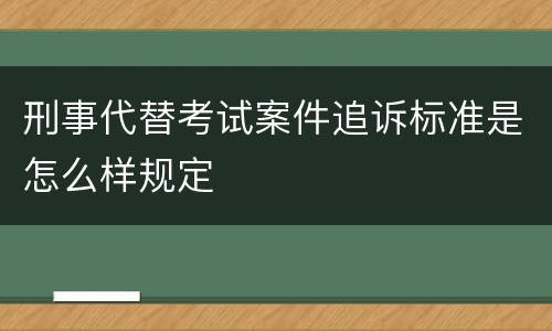 刑事代替考试案件追诉标准是怎么样规定