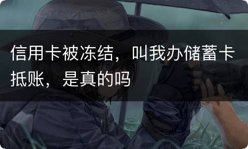 信用卡被冻结，叫我办储蓄卡抵账，是真的吗