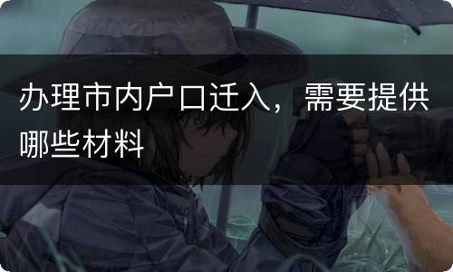 办理市内户口迁入，需要提供哪些材料