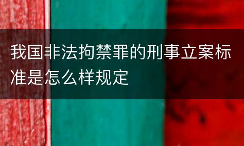 我国非法拘禁罪的刑事立案标准是怎么样规定