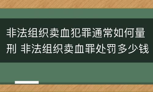 非法组织卖血犯罪通常如何量刑 非法组织卖血罪处罚多少钱