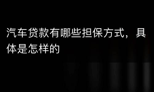 汽车贷款有哪些担保方式，具体是怎样的