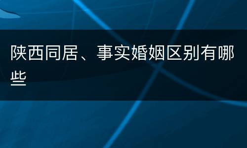 陕西同居、事实婚姻区别有哪些