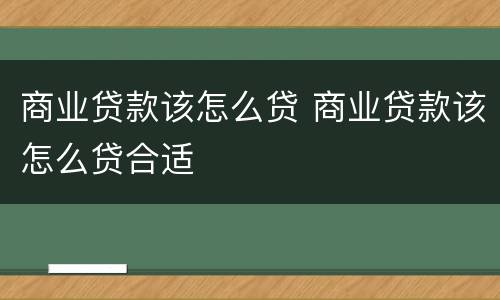 商业贷款该怎么贷 商业贷款该怎么贷合适