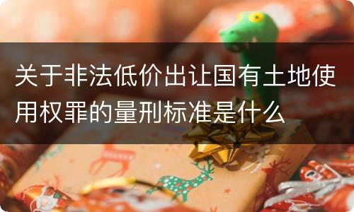 关于非法低价出让国有土地使用权罪的量刑标准是什么