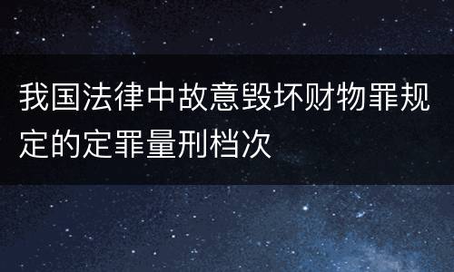 我国法律中故意毁坏财物罪规定的定罪量刑档次