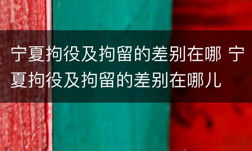 宁夏拘役及拘留的差别在哪 宁夏拘役及拘留的差别在哪儿