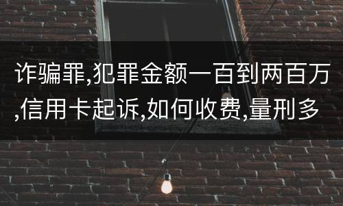诈骗罪,犯罪金额一百到两百万,信用卡起诉,如何收费,量刑多少