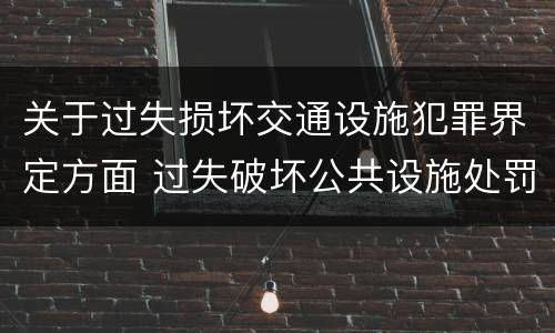 关于过失损坏交通设施犯罪界定方面 过失破坏公共设施处罚条例