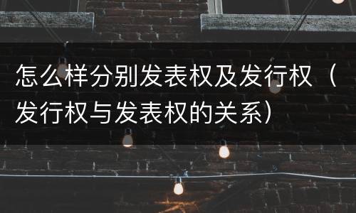 怎么样分别发表权及发行权（发行权与发表权的关系）