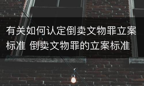 有关如何认定倒卖文物罪立案标准 倒卖文物罪的立案标准