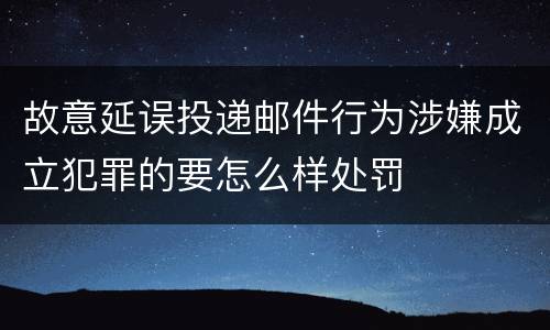 故意延误投递邮件行为涉嫌成立犯罪的要怎么样处罚