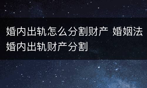 婚内出轨怎么分割财产 婚姻法婚内出轨财产分割