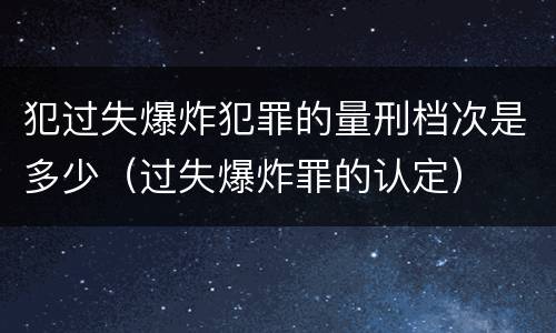 犯过失爆炸犯罪的量刑档次是多少（过失爆炸罪的认定）