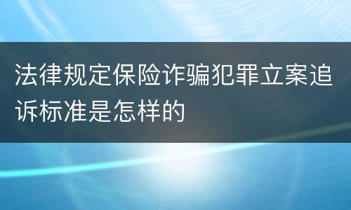 法律规定保险诈骗犯罪立案追诉标准是怎样的