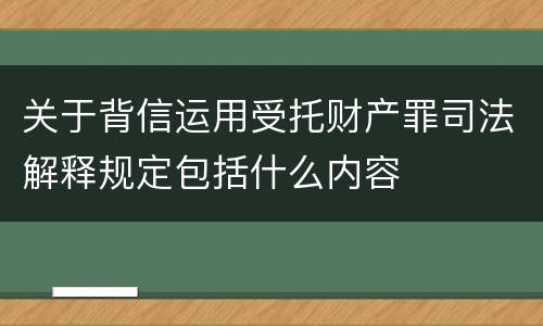 关于背信运用受托财产罪司法解释规定包括什么内容