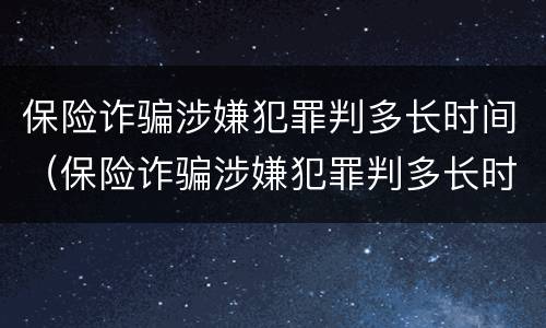 保险诈骗涉嫌犯罪判多长时间（保险诈骗涉嫌犯罪判多长时间呢）