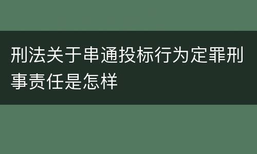 刑法关于串通投标行为定罪刑事责任是怎样